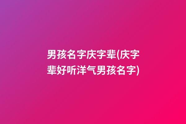 男孩名字庆字辈(庆字辈好听洋气男孩名字)