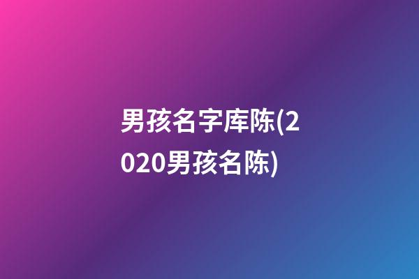 男孩名字库陈(2020男孩名陈)