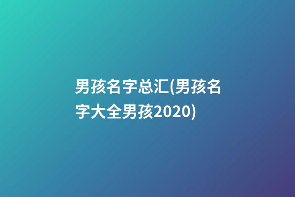 男孩名字总汇(男孩名字大全男孩2020)