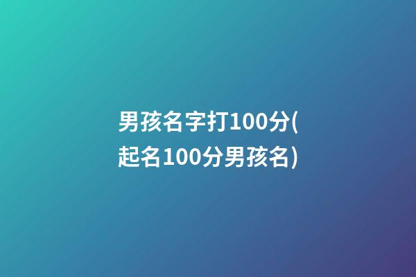 男孩名字打100分(起名100分男孩名)