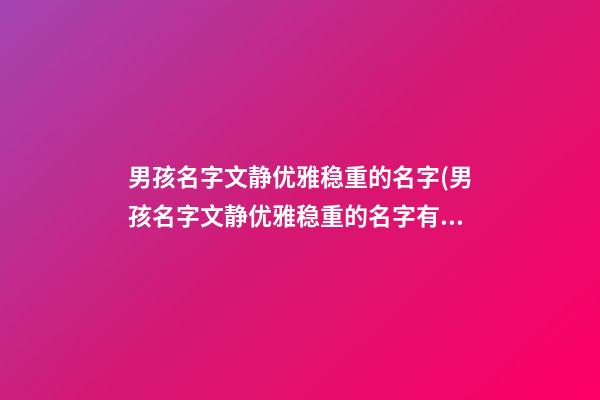 男孩名字文静优雅稳重的名字(男孩名字文静优雅稳重的名字有哪些)