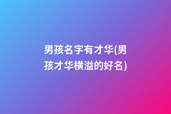 男孩名字有才华(男孩才华横溢的好名)