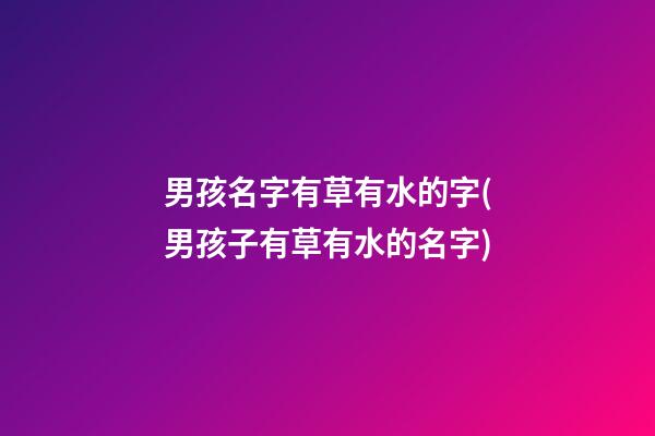 男孩名字有草有水的字(男孩子有草有水的名字)