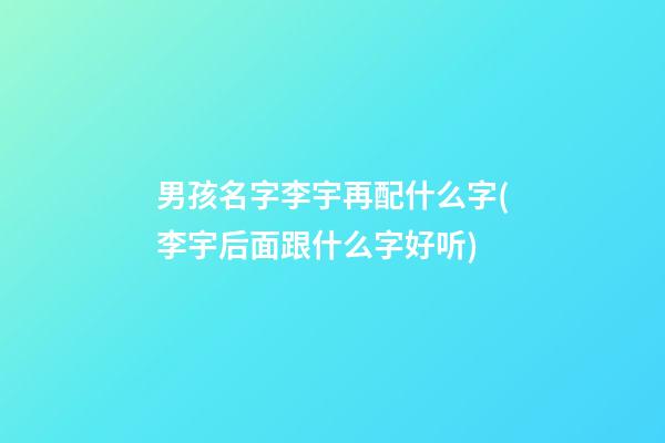 男孩名字李宇再配什么字(李宇后面跟什么字好听)