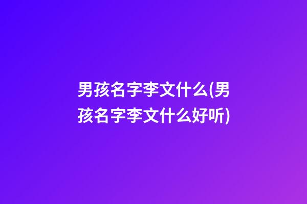 男孩名字李文什么(男孩名字李文什么好听)