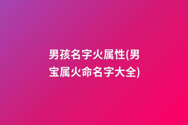 男孩名字火属性(男宝属火命名字大全)