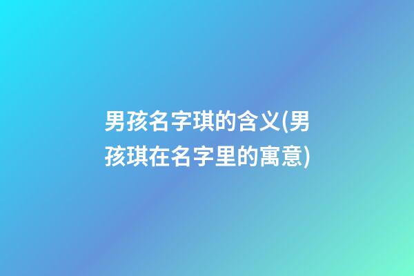 男孩名字琪的含义(男孩琪在名字里的寓意)