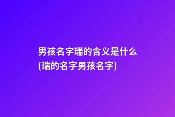 男孩名字瑞的含义是什么(瑞的名字男孩名字)