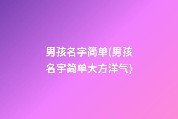 男孩名字简单(男孩名字简单大方洋气)