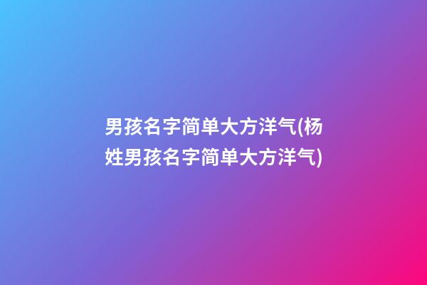 男孩名字简单大方洋气(杨姓男孩名字简单大方洋气)