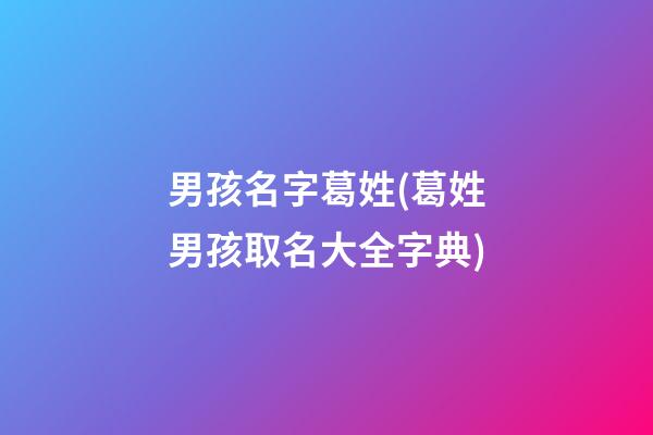 男孩名字葛姓(葛姓男孩取名大全字典)
