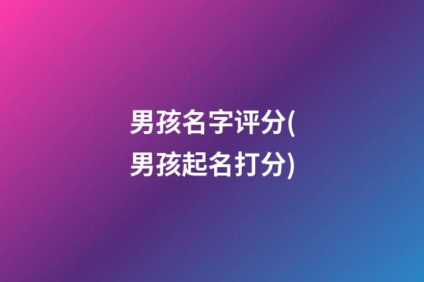 男孩名字评分(男孩起名打分)