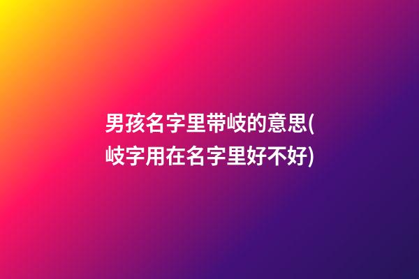 男孩名字里带岐的意思(岐字用在名字里好不好)
