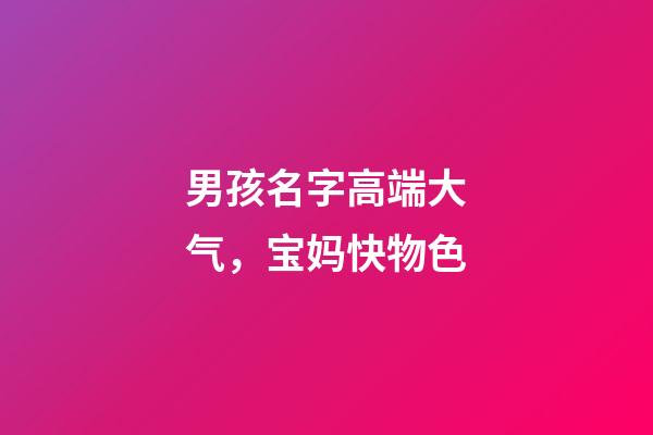 男孩名字高端大气，宝妈快物色