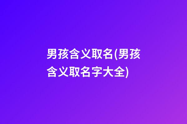 男孩含义取名(男孩含义取名字大全)