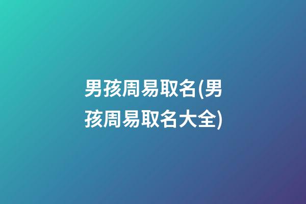 男孩周易取名(男孩周易取名大全)