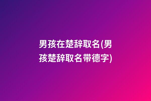 男孩在楚辞取名(男孩楚辞取名带德字)