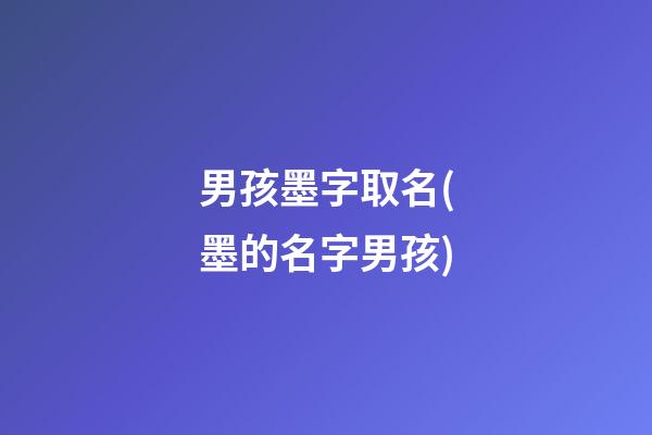 男孩墨字取名(墨的名字男孩)