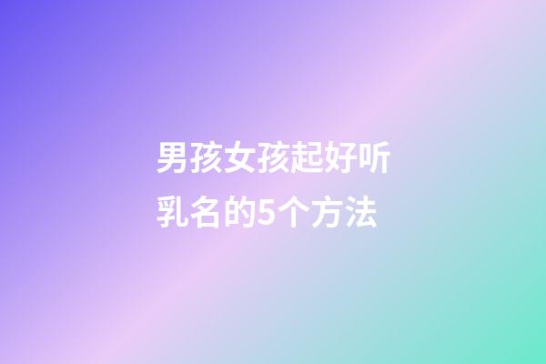 男孩女孩起好听乳名的5个方法