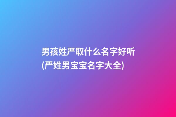 男孩姓严取什么名字好听(严姓男宝宝名字大全)