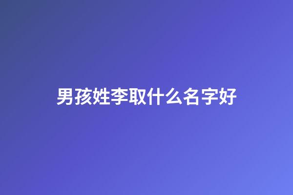 男孩姓李取什么名字好