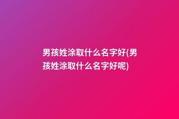 男孩姓涂取什么名字好(男孩姓涂取什么名字好呢)