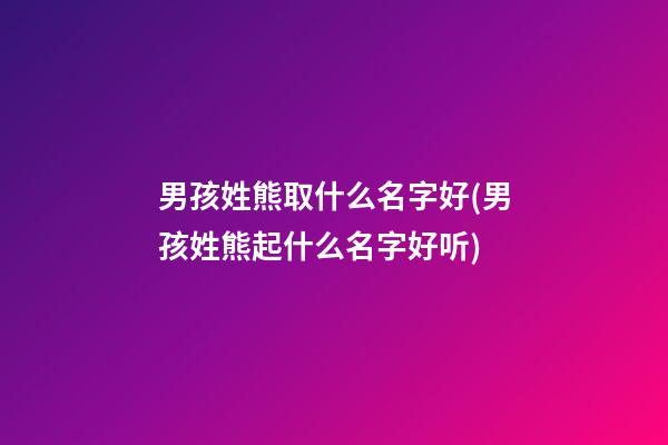 男孩姓熊取什么名字好(男孩姓熊起什么名字好听)