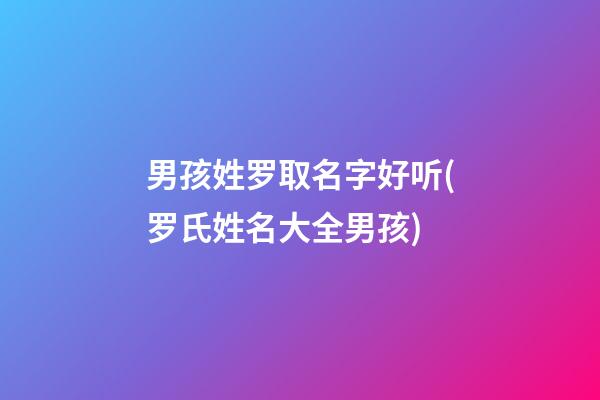 男孩姓罗取名字好听(罗氏姓名大全男孩)