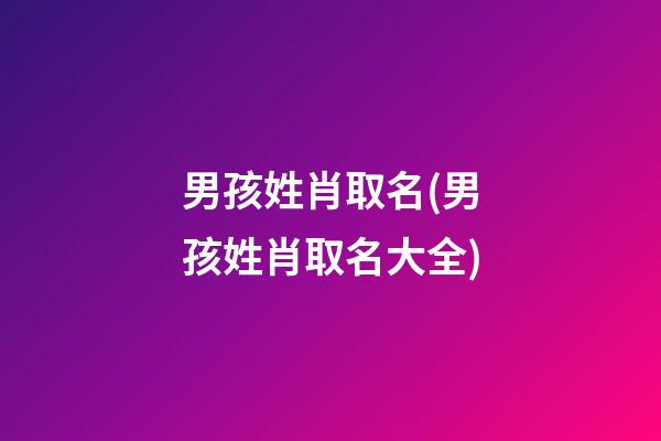 男孩姓肖取名(男孩姓肖取名大全)