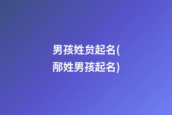 男孩姓贠起名(邴姓男孩起名)