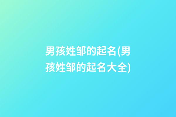 男孩姓邹的起名(男孩姓邹的起名大全)