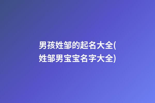男孩姓邹的起名大全(姓邹男宝宝名字大全)