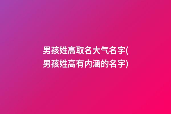 男孩姓高取名大气名字(男孩姓高有内涵的名字)
