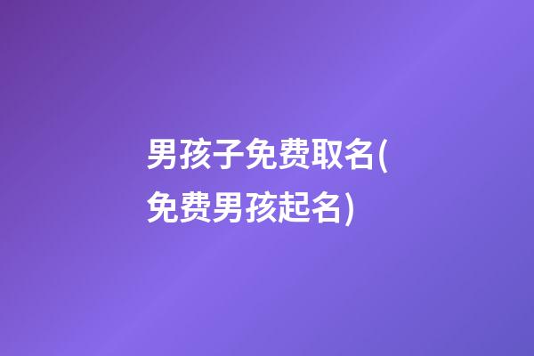 男孩子免费取名(免费男孩起名)