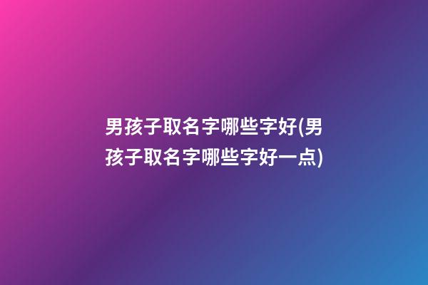 男孩子取名字哪些字好(男孩子取名字哪些字好一点)