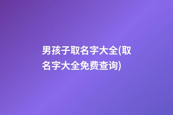 男孩子取名字大全(取名字大全免费查询)
