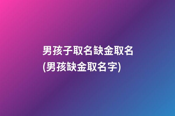 男孩子取名缺金取名(男孩缺金取名字)