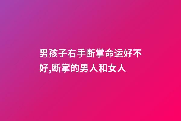 男孩子右手断掌命运好不好,断掌的男人和女人-第1张-观点-玄机派