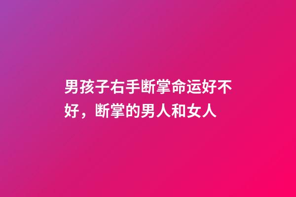 男孩子右手断掌命运好不好，断掌的男人和女人-第1张-观点-玄机派