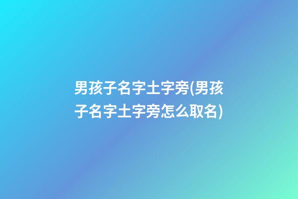 男孩子名字土字旁(男孩子名字土字旁怎么取名)