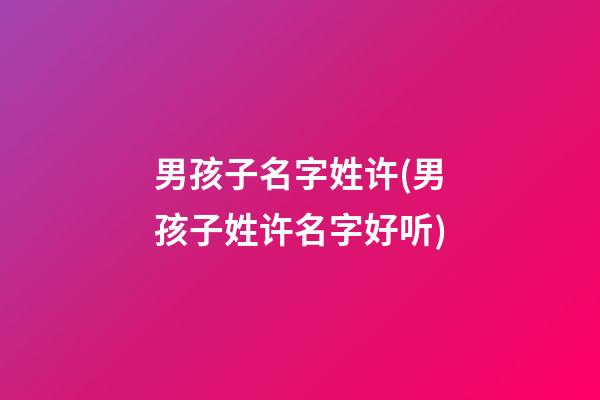 男孩子名字姓许(男孩子姓许名字好听)