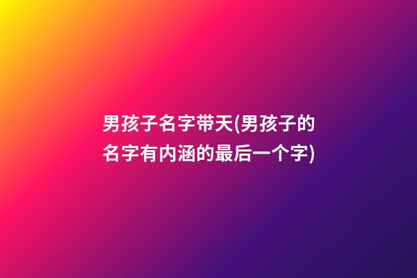 男孩子名字带天(男孩子的名字有内涵的最后一个字)