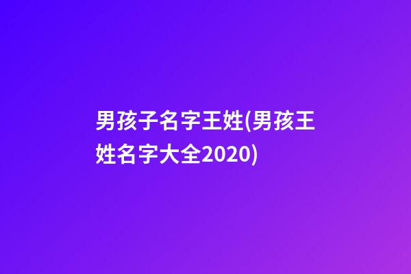 男孩子名字王姓(男孩王姓名字大全2020)