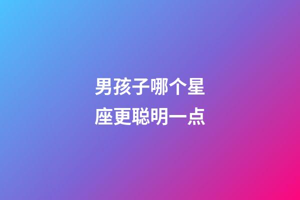 男孩子哪个星座更聪明一点-第1张-星座运势-玄机派