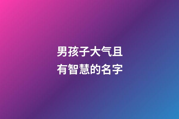 男孩子大气且有智慧的名字