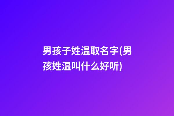 男孩子姓温取名字(男孩姓温叫什么好听)