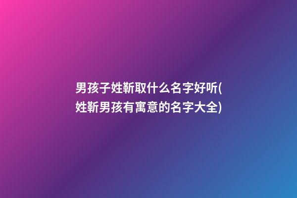 男孩子姓靳取什么名字好听(姓靳男孩有寓意的名字大全)