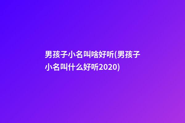 男孩子小名叫啥好听(男孩子小名叫什么好听2020)