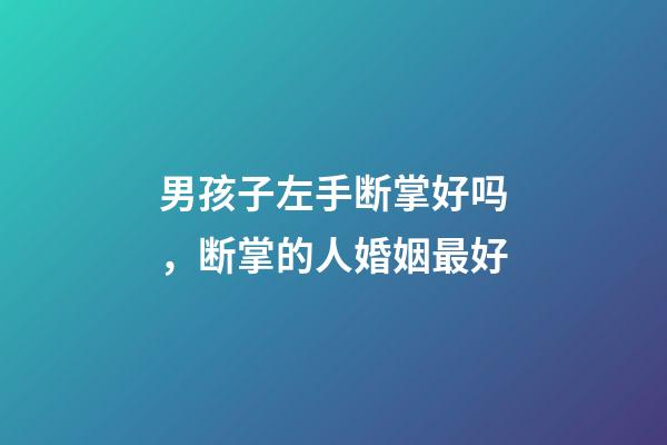 男孩子左手断掌好吗，断掌的人婚姻最好