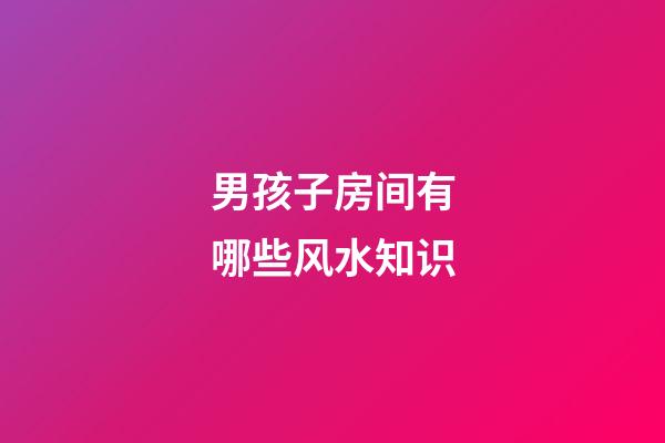 男孩子房间有哪些风水知识